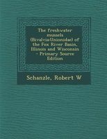 The Freshwater Mussels (Bivalvia - Unionidae) of the Fox River Basin, Illinois and Wisconsin - Primary Source Edition (Paperback) - Robert W Schanzle Photo