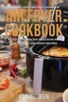 Air Fryer Cookbook - Your Air Fryer Recipes Cookbook. Filled with Healthy, Delicious and Quick & Easy Air Fryer Recipes (Paperback) - Rachael Deen Photo