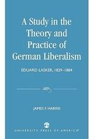 A Study in the Theory and Practice of German Liberalism - Eduard Lasker, 1829-1884 (Paperback) - James F Harris Photo