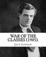 War of the Classes (1905). by - : Contents: - The Class Struggle - The Tramp - The Scab - The Question of the Maximum - A Review - Wanted: A New Law of Development - How I Became a Socialist (Paperback) - Jack London Photo