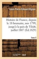 Histoire de France, Depuis Le 18 Brumaire, Nov1799, Jusqu'a La Paix de Tilsitt, Juillet 1807. T. 5 (French, Paperback) - Bignon L P E Photo