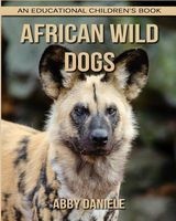 African Wild Dogs! an Educational Children's Book about African Wild Dogs with Fun Facts & Photos (Paperback) - Abby Daniele Photo