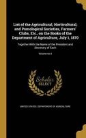 List of the Agricultural, Horticultural, and Pomological Societies, Farmers' Clubs, Etc., on the Books of the Department of Agriculture, July 1, 1870 - Together with the Name of the President and Secretary of Each; Volume No.4 (Hardcover) - United States  Photo