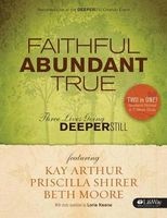 Faithful Abundant True Weekend Retreat and Study Guide - Three Lives Going Deeper Still (Paperback, Study Guide) - Beth Moore Photo