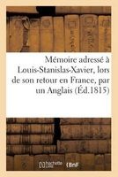 Memoire Adresse a Louis-Stanislas-Xavier, Lors de Son Retour En France, Par Un Anglais (Ed.1815) (French, Paperback) - Sans Auteur Photo