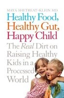 Healthy Food, Healthy Gut, Happy Child - The Real Dirt on Raising Healthy Kids in a Processed World (Paperback, Main Market Ed.) - Maya Shetreat Klein Photo