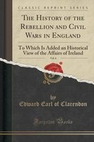 The History of the Rebellion and Civil Wars in England, Vol. 6 of 8 - To Which Is Added an Historical View of the Affairs of Ireland (Classic Reprint) (Paperback) - Edward Earl of Clarendon Photo