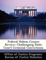 Federal Habeas Corpus Review - Challenging State Court Criminal Convictions (Paperback) - Office of Justice Programs Bureau of Ju Photo