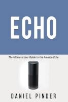 Echo - The Ultimate User Guide to the Amazon Echo (Paperback) - Daniel Pinder Photo