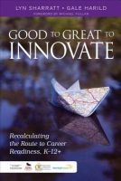 Good to Great to Innovate - Recalculating the Route to Career Readiness, K-12+ (Paperback) - Lyn Sharratt Photo