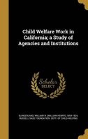 Child Welfare Work in California; A Study of Agencies and Institutions (Hardcover) - William H William Henry Slingerland Photo