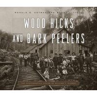 Wood Hicks and Bark Peelers - A Visual History of Pennsylvania's Railroad Lumbering Communities; The Photographic Legacy of William T. Clarke (Hardcover) - Ronald E Ostman Photo