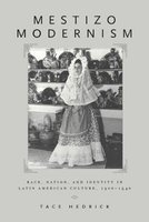 Mestizo Modernism - Race, Nation and Identity in Latin American Culture, 1900-1940 (Paperback) - Tace Hedrick Photo