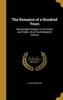 The Romance of a Hundred Years - Remarkable Chapters in the Social and Public Life of the Nineteenth Century (Hardcover) - Alfred Kingston Photo