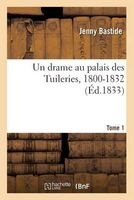 Un Drame Au Palais Des Tuileries, 1800-1832. Tome 1 (French, Paperback) - Bastide J Photo