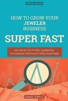 How to Grow Your Jeweler Business Super Fast - Secrets to 10x Profits, Leadership, Innovation & Gaining an Unfair Advantage (Paperback) - Daniel ONeill Photo