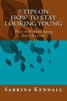 7 Tips on How to Stay Looking Young - Ways to Prevent Aging Daily Routine (Paperback) - Sabrina Kendall Photo
