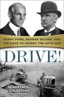 Drive! - Henry Ford, George Selden, and the Race to Invent the Auto Age (Hardcover) - Lawrence Goldstone Photo