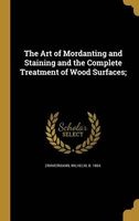 The Art of Mordanting and Staining and the Complete Treatment of Wood Surfaces; (Hardcover) - Wilhelm B 1864 Zimmermann Photo