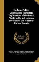 Hudson-Fulton Celebration; Historical Explanation of the Dutch Floats in the All-Nations' Division of the Hudson-Fulton Parade (Hardcover) - Arnold J F Arnold Johan Fer Van Laer Photo