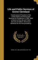 Life and Public Services of Grover Cleveland - Twenty-Second President of the United States and Democratic Nominee for Re-Election in 1892. with a Sketch of the Life and Public Services of Adlai E. Stevenson, Nominee for the Vice-Presidency (Hardcover) -  Photo