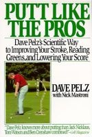 Putt Like the Pros - 's Scientific Guide to Improving Your Stroke, Reading Greens, and Lowering Your Score (Paperback) - Dave Pelz Photo