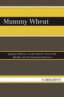Mummy Wheat - Egyptian Influence on the Homeric View of the Afterlife and the Eleusinian Mysteries (Paperback, New) - R Drew Griffith Photo
