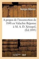 A Propos de L'Insurrection de 1848 En Valachie Reponse A M. A. D. Xenopol, (French, Paperback) - Georges Bibesco Photo