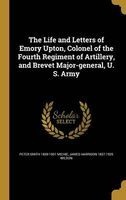 The Life and Letters of Emory Upton, Colonel of the Fourth Regiment of Artillery, and Brevet Major-General, U. S. Army (Hardcover) - Peter Smith 1839 1901 Michie Photo
