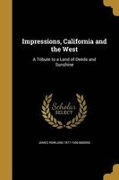 Impressions, California and the West - A Tribute to a Land of Deeds and Sunshine (Paperback) - James Rowland 1877 1936 Bibbins Photo
