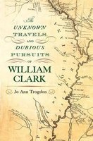 The Unknown Travels and Dubious Pursuits of William Clark (Hardcover) - Jo Ann Trogdon Photo