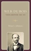 W. E. B. Du Bois - Toward Agnosticism, 1868-1934 (Hardcover) - Brian L Johnson Photo