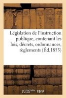 Legislation de L'Instruction Publique, Contenant Les Lois, Decrets, Ordonnances, Reglements (French, Paperback) - France Photo