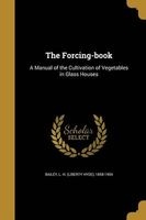 The Forcing-Book - A Manual of the Cultivation of Vegetables in Glass Houses (Paperback) - L H Liberty Hyde 1858 1954 Bailey Photo