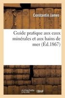 Guide Pratique Aux Eaux Minerales Et Aux Bains de Mer - Contenant La Description Des Principales (French, Paperback) - Jamesc Photo