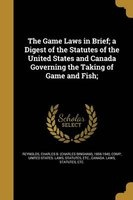 The Game Laws in Brief; A Digest of the Statutes of the United States and Canada Governing the Taking of Game and Fish; (Paperback) - Charles B Charles Bingham Reynolds Photo