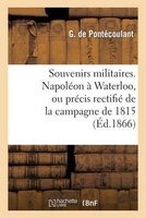Souvenirs Militaires. Napoleon a Waterloo, Ou Precis Rectifie de La Campagne de 1815 (French, Paperback) - De Pontecoulant G Photo