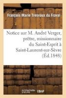 Notice Sur M. Andre Verger, Pretre, Missionnaire Du Saint-Esprit a Saint-Laurent-Sur-Sevre (French, Paperback) - Tresvaux Du Fraval F Photo