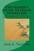 The Farmer's Guide to Grain Marketing - Maximizing Profit While Minimizing Risk (Paperback) - Sean K Treasure Photo