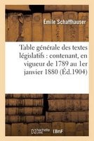 Table Generale Des Textes Legislatifs: Contenant, En Vigueur de 1789 Au 1er Janvier 1880 (French, Paperback) - Emile Schaffhauser Photo
