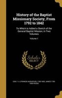 History of the Baptist Missionary Society, from 1792 to 1842 - To Which Is Added a Sketch of the General Baptist Mission, in Two Volumes; Volume 1 (Hardcover) - F a Francis Augustus 1783 1853 Cox Photo