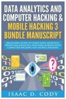 Data Analytics and Computer Hacking & Mobile Hacking 3 Bundle Manuscript - Beginners Guide to Learn Data Analytics, Predictive Analytics and Data Science with Computer Hacking and Mobile Hacking (Paperback) - Isaac D Cody Photo