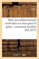 Metz Aux Soldats Francais Morts Dans Ses Murs Pour La Patrie - Ceremonie Funebre Du 7 Septembre 1871 (French, Paperback) - V D Photo