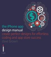 The iPhone App Design Manual - Create Perfect Designs for Effortless Coding and App Store Success (Paperback) - Dave Brown Photo