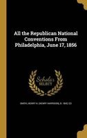 All the Republican National Conventions from Philadelphia, June 17, 1856 (Hardcover) - Henry H Henry Harrison B 184 Smith Photo