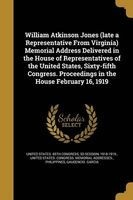 William Atkinson Jones (Late a Representative from Virginia) Memorial Address Delivered in the House of Representatives of the United States, Sixty-Fifth Congress. Proceedings in the House February 16, 1919 (Paperback) - 3d Session United States 65th Cong Photo