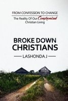 Broke Down Christians - From Confession to Change: The Reality of Our Compromised Christian Living (Paperback) - Lashonda J Photo