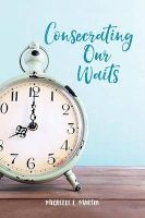 Consecrating Our Waits (Paperback) - Michelle Martin Photo