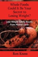 Whole Foods - Could It Be Your Secret to Losing Weight?: Lose Weight Eating Bounty from Mother Earth (Paperback) - Ron Kness Photo