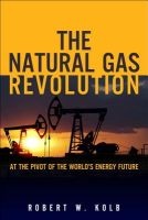 The Natural Gas Revolution - At the Pivot of the World's Energy Future (Hardcover) - Robert W Kolb Photo